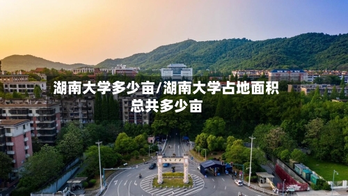 湖南大学多少亩/湖南大学占地面积总共多少亩-第3张图片