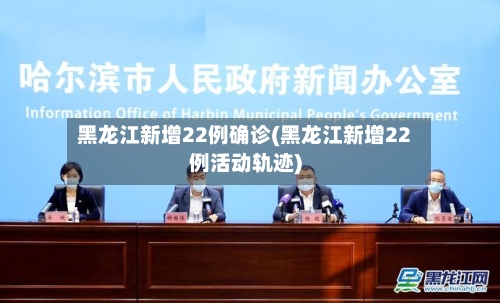 黑龙江新增22例确诊(黑龙江新增22例活动轨迹)