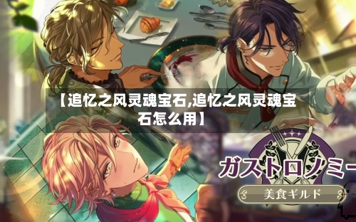 【追忆之风灵魂宝石,追忆之风灵魂宝石怎么用】