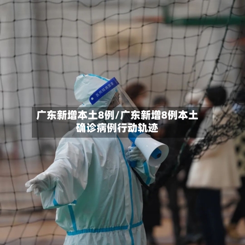广东新增本土8例/广东新增8例本土确诊病例行动轨迹-第2张图片