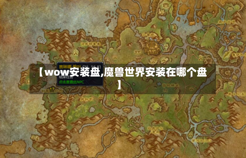 【wow安装盘,魔兽世界安装在哪个盘】-第2张图片