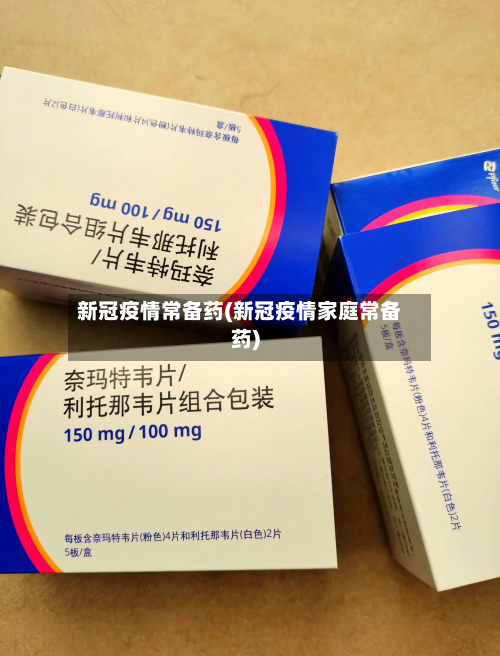 新冠疫情常备药(新冠疫情家庭常备药)-第2张图片