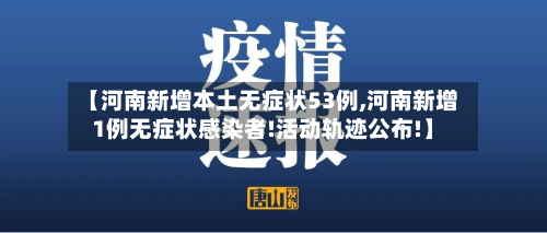 【河南新增本土无症状53例,河南新增1例无症状感染者!活动轨迹公布!】-第3张图片