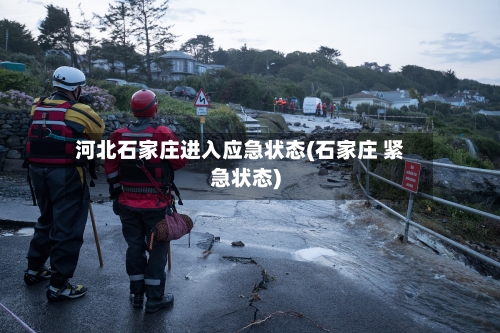 河北石家庄进入应急状态(石家庄 紧急状态)-第2张图片