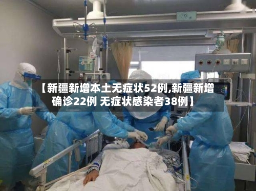【新疆新增本土无症状52例,新疆新增确诊22例 无症状感染者38例】-第2张图片
