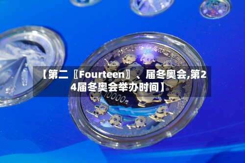 【第二〖Fourteen〗、届冬奥会,第24届冬奥会举办时间】-第3张图片