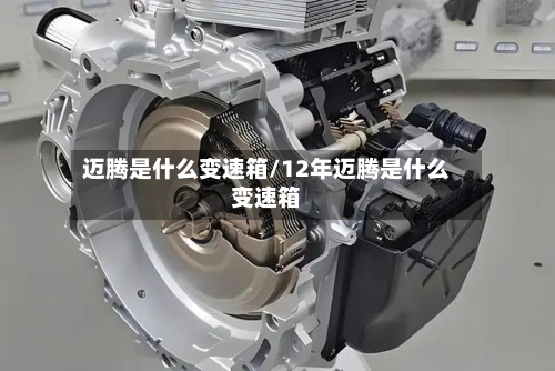 迈腾是什么变速箱/12年迈腾是什么变速箱