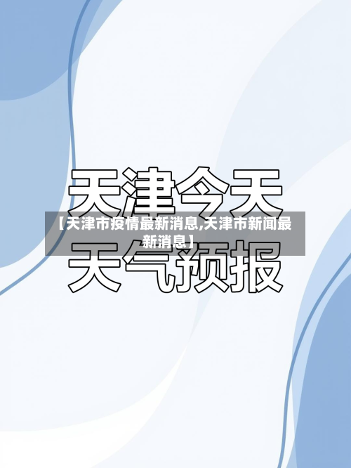 【天津市疫情最新消息,天津市新闻最新消息】-第3张图片