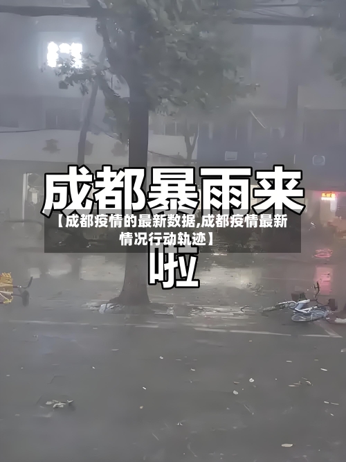 【成都疫情的最新数据,成都疫情最新情况行动轨迹】