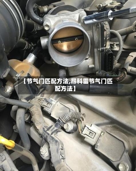 【节气门匹配方法,昂科雷节气门匹配方法】