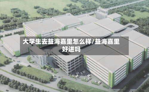大学生去益海嘉里怎么样/益海嘉里好进吗-第2张图片