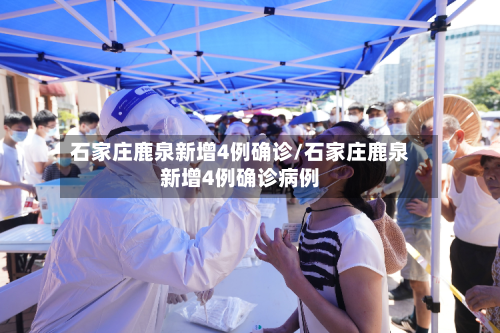 石家庄鹿泉新增4例确诊/石家庄鹿泉新增4例确诊病例
