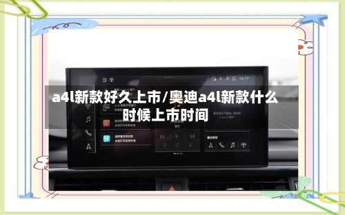 a4l新款好久上市/奥迪a4l新款什么时候上市时间-第2张图片