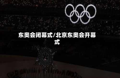 东奥会闭幕式/北京东奥会开幕式