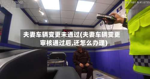 夫妻车辆变更未通过(夫妻车辆变更审核通过后,还怎么办理)-第2张图片