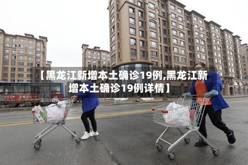 【黑龙江新增本土确诊19例,黑龙江新增本土确诊19例详情】