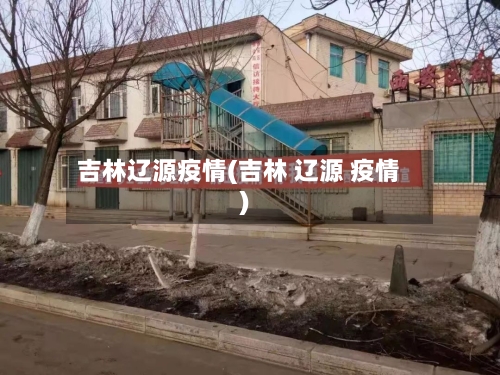 吉林辽源疫情(吉林 辽源 疫情)-第2张图片