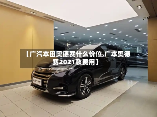 【广汽本田奥德赛什么价位,广本奥德赛2021款费用】-第2张图片