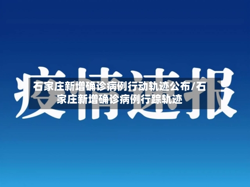 石家庄新增确诊病例行动轨迹公布/石家庄新增确诊病例行踪轨迹-第3张图片