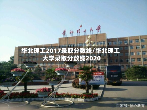 华北理工2017录取分数线/华北理工大学录取分数线2020-第3张图片