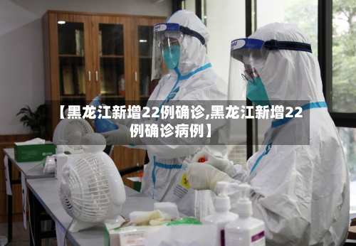 【黑龙江新增22例确诊,黑龙江新增22例确诊病例】