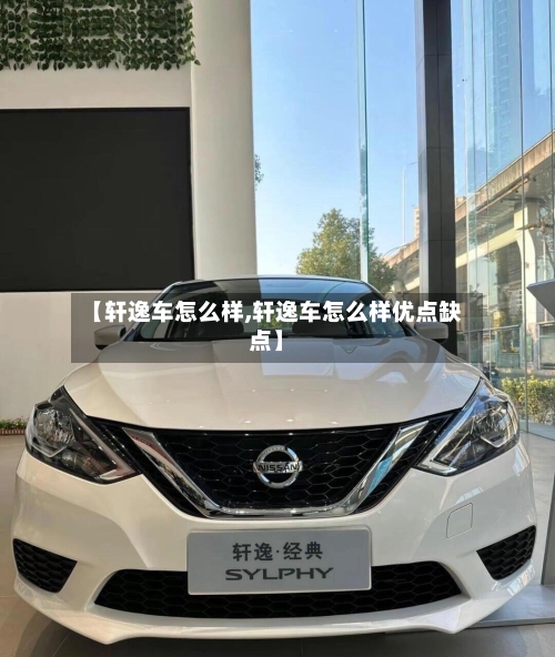 【轩逸车怎么样,轩逸车怎么样优点缺点】-第3张图片