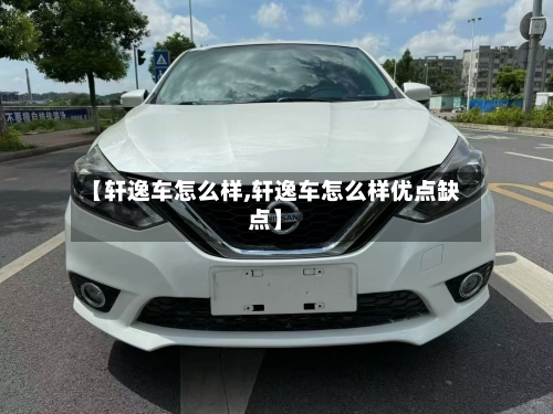 【轩逸车怎么样,轩逸车怎么样优点缺点】-第2张图片