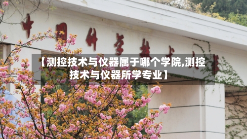 【测控技术与仪器属于哪个学院,测控技术与仪器所学专业】