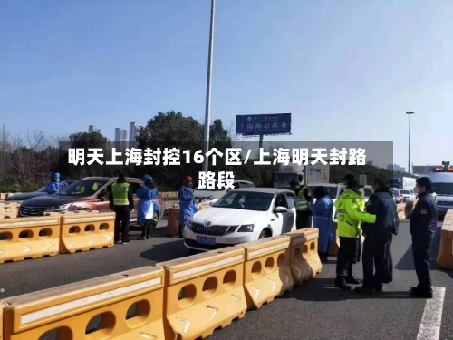 明天上海封控16个区/上海明天封路路段-第2张图片