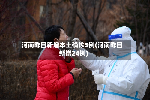 河南昨日新增本土确诊3例(河南昨日新增24例)