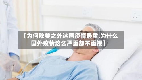 【为何欧美之外这国疫情最重,为什么国外疫情这么严重却不重视】