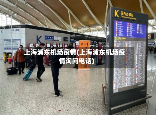 上海浦东机场疫情(上海浦东机场疫情询问电话)