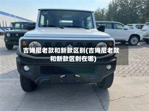 吉姆尼老款和新款区别(吉姆尼老款和新款区别在哪)