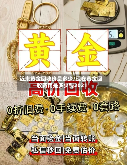 近来黄金回收价是多少/现在黄金回收费用是多少钱2021