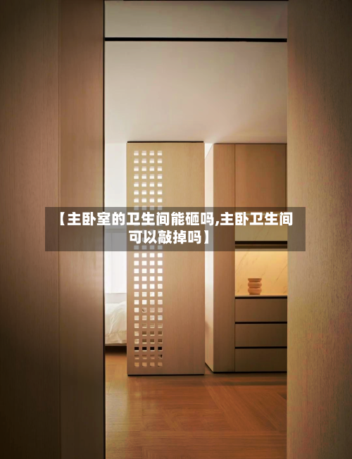【主卧室的卫生间能砸吗,主卧卫生间可以敲掉吗】