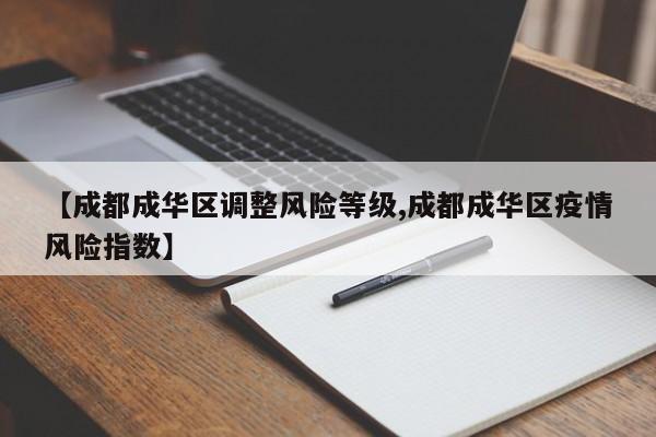 【成都成华区调整风险等级,成都成华区疫情风险指数】