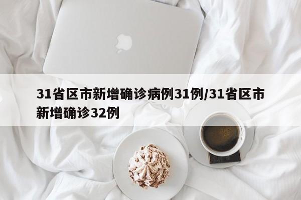 31省区市新增确诊病例31例/31省区市新增确诊32例