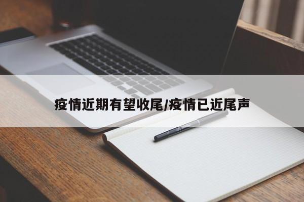 疫情近期有望收尾/疫情已近尾声
