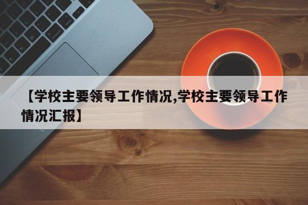 【学校主要领导工作情况,学校主要领导工作情况汇报】