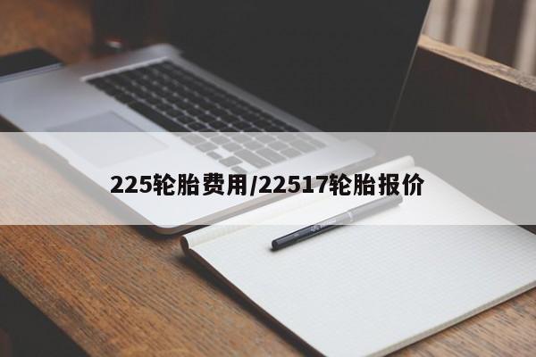 225轮胎费用/22517轮胎报价