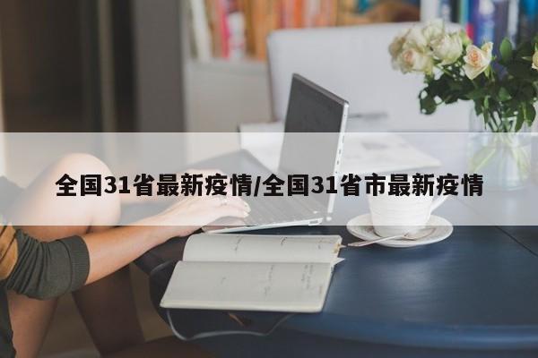全国31省最新疫情/全国31省市最新疫情
