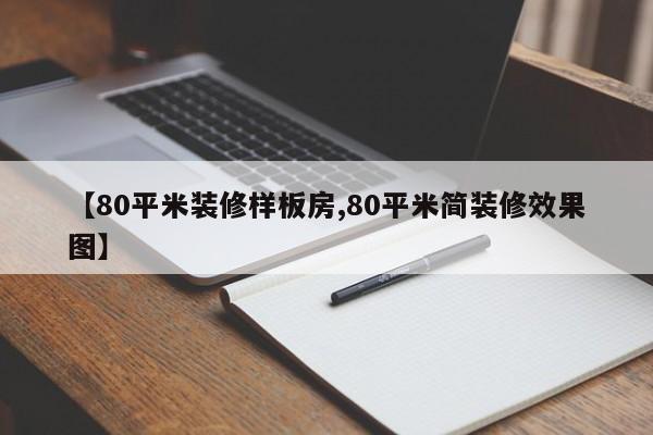 【80平米装修样板房,80平米简装修效果图】