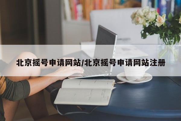 北京摇号申请网站/北京摇号申请网站注册
