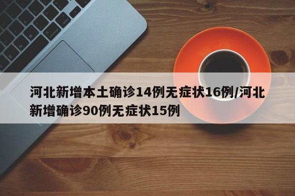 河北新增本土确诊14例无症状16例/河北新增确诊90例无症状15例