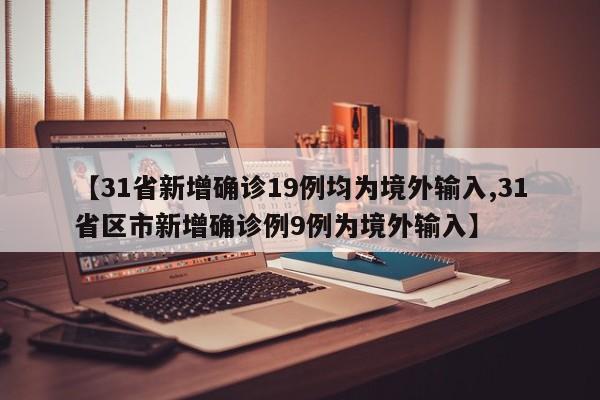【31省新增确诊19例均为境外输入,31省区市新增确诊例9例为境外输入】