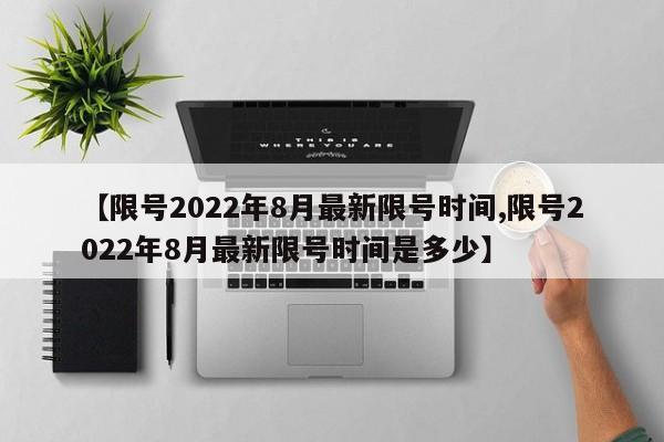 【限号2022年8月最新限号时间,限号2022年8月最新限号时间是多少】
