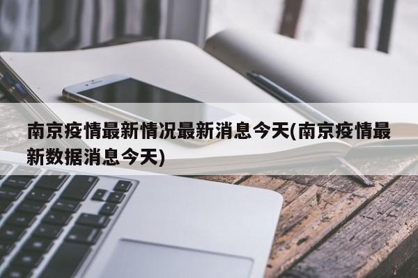 南京疫情最新情况最新消息今天(南京疫情最新数据消息今天)