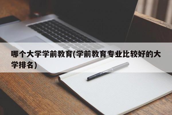 哪个大学学前教育(学前教育专业比较好的大学排名)