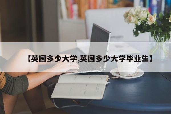 【英国多少大学,英国多少大学毕业生】