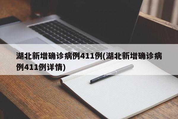 湖北新增确诊病例411例(湖北新增确诊病例411例详情)